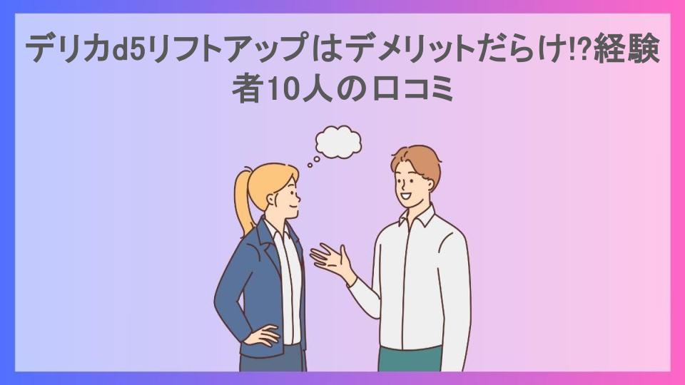 デリカd5リフトアップはデメリットだらけ!?経験者10人の口コミ